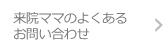 来院ママのよくあるお問い合わせ